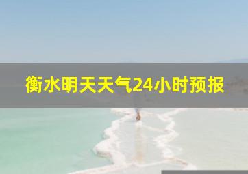 衡水明天天气24小时预报