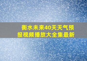 衡水未来40天天气预报视频播放大全集最新