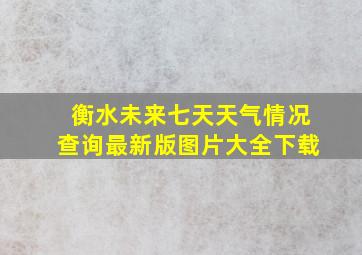 衡水未来七天天气情况查询最新版图片大全下载