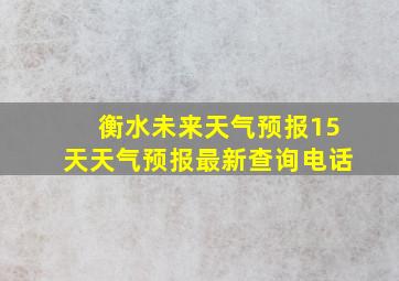 衡水未来天气预报15天天气预报最新查询电话