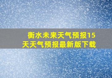 衡水未来天气预报15天天气预报最新版下载