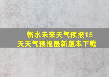 衡水未来天气预报15天天气预报最新版本下载