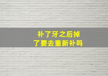 补了牙之后掉了要去重新补吗