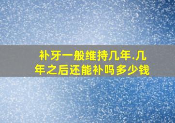 补牙一般维持几年.几年之后还能补吗多少钱