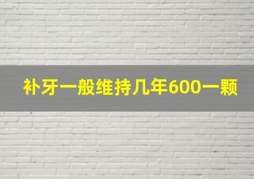 补牙一般维持几年600一颗