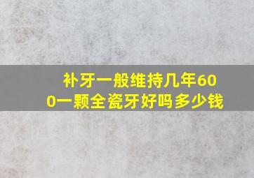 补牙一般维持几年600一颗全瓷牙好吗多少钱