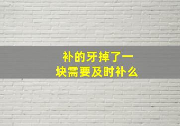 补的牙掉了一块需要及时补么