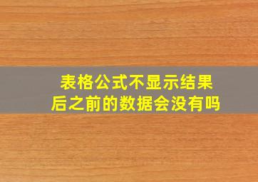 表格公式不显示结果后之前的数据会没有吗