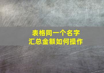 表格同一个名字汇总金额如何操作