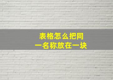 表格怎么把同一名称放在一块