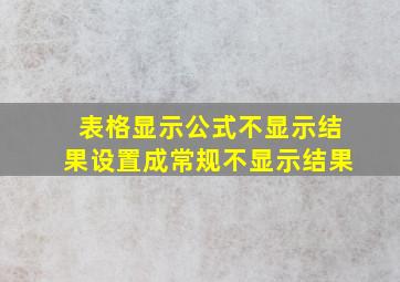 表格显示公式不显示结果设置成常规不显示结果