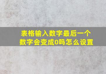 表格输入数字最后一个数字会变成0吗怎么设置