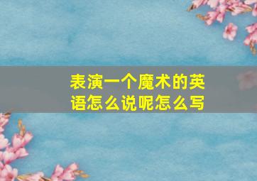 表演一个魔术的英语怎么说呢怎么写