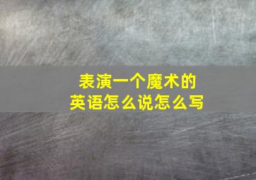 表演一个魔术的英语怎么说怎么写