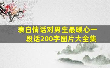 表白情话对男生最暖心一段话200字图片大全集