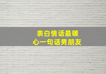 表白情话最暖心一句话男朋友