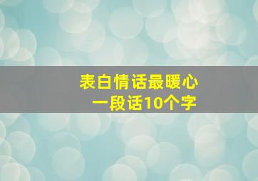 表白情话最暖心一段话10个字