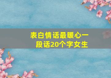 表白情话最暖心一段话20个字女生