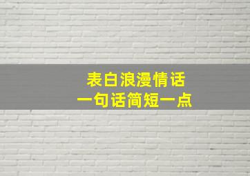 表白浪漫情话一句话简短一点