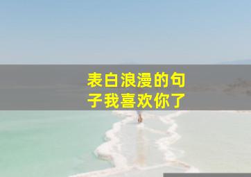 表白浪漫的句子我喜欢你了