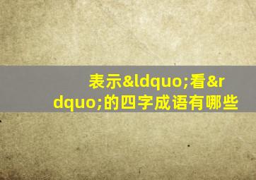 表示“看”的四字成语有哪些