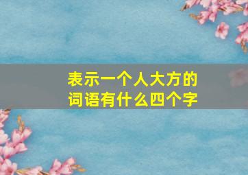 表示一个人大方的词语有什么四个字