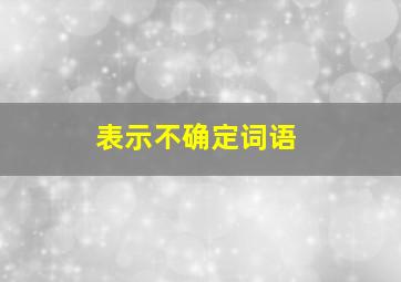 表示不确定词语