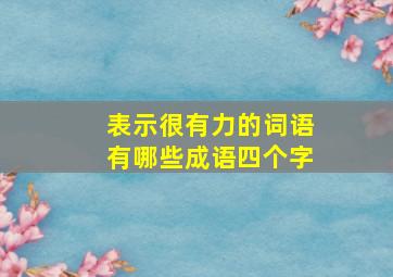 表示很有力的词语有哪些成语四个字