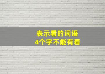 表示看的词语4个字不能有看