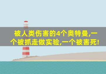 被人类伤害的4个奥特曼,一个被抓走做实验,一个被害死!