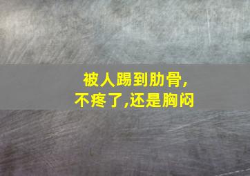 被人踢到肋骨,不疼了,还是胸闷