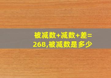 被减数+减数+差=268,被减数是多少