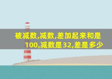 被减数,减数,差加起来和是100,减数是32,差是多少