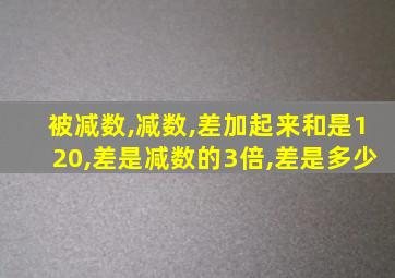 被减数,减数,差加起来和是120,差是减数的3倍,差是多少