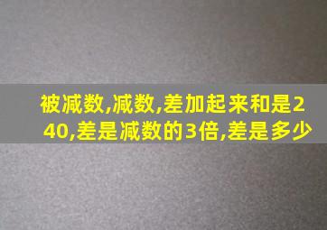 被减数,减数,差加起来和是240,差是减数的3倍,差是多少