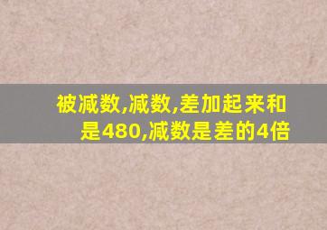 被减数,减数,差加起来和是480,减数是差的4倍