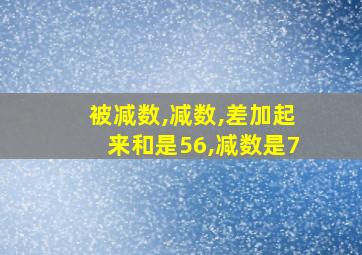 被减数,减数,差加起来和是56,减数是7