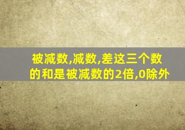 被减数,减数,差这三个数的和是被减数的2倍,0除外