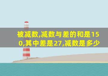 被减数,减数与差的和是150,其中差是27,减数是多少