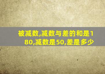 被减数,减数与差的和是180,减数是50,差是多少