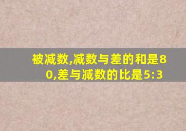 被减数,减数与差的和是80,差与减数的比是5:3