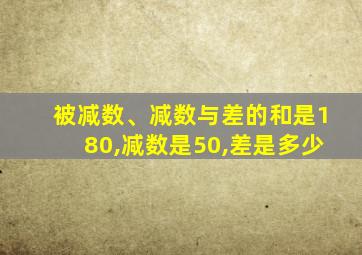 被减数、减数与差的和是180,减数是50,差是多少