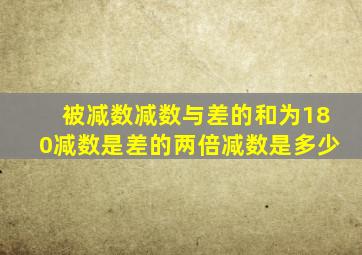 被减数减数与差的和为180减数是差的两倍减数是多少