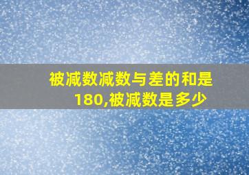 被减数减数与差的和是180,被减数是多少