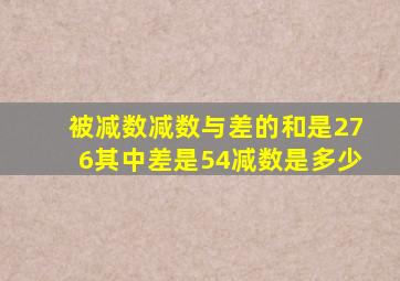 被减数减数与差的和是276其中差是54减数是多少