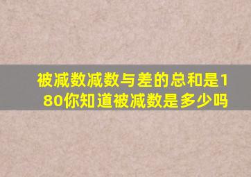 被减数减数与差的总和是180你知道被减数是多少吗