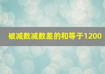 被减数减数差的和等于1200