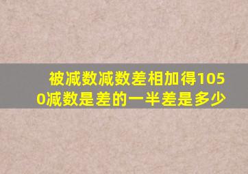 被减数减数差相加得1050减数是差的一半差是多少