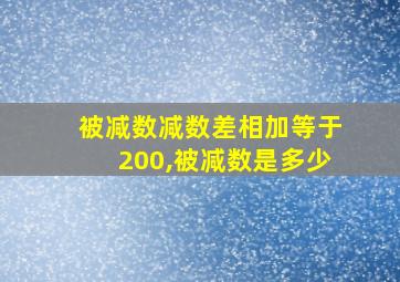 被减数减数差相加等于200,被减数是多少