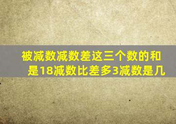 被减数减数差这三个数的和是18减数比差多3减数是几